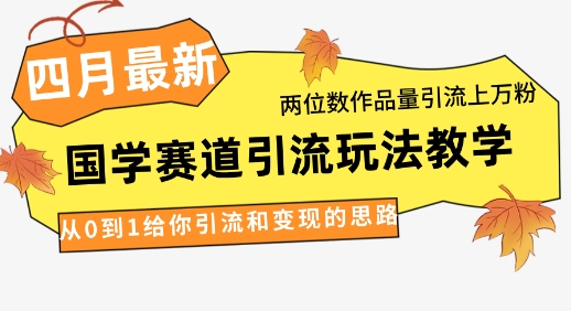 4月最新，国学赛道引流玩法教学，两位数作品量引流上万粉，从0到1给你引流和变现的思路-云创网