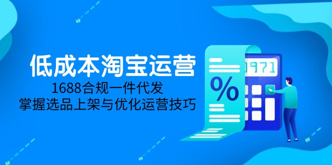 低成本淘宝运营-5月更新，1688合规一件代发，掌握选品上架与优化运营技巧-云创网