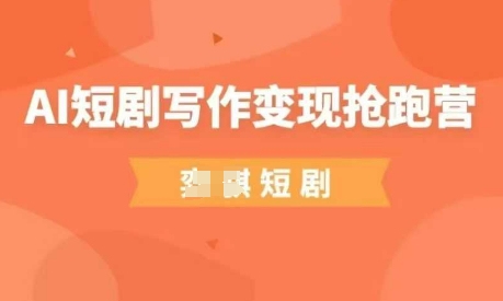 AI短剧写作变现抢跑营，门槛低，0基础，普通人做副业的绝佳机会-云创网