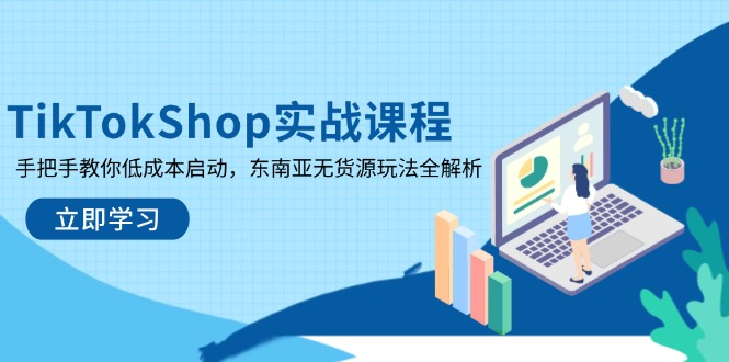 TikTokShop实战课程，手把手教你低成本启动，东南亚无货源玩法全解析-云创网