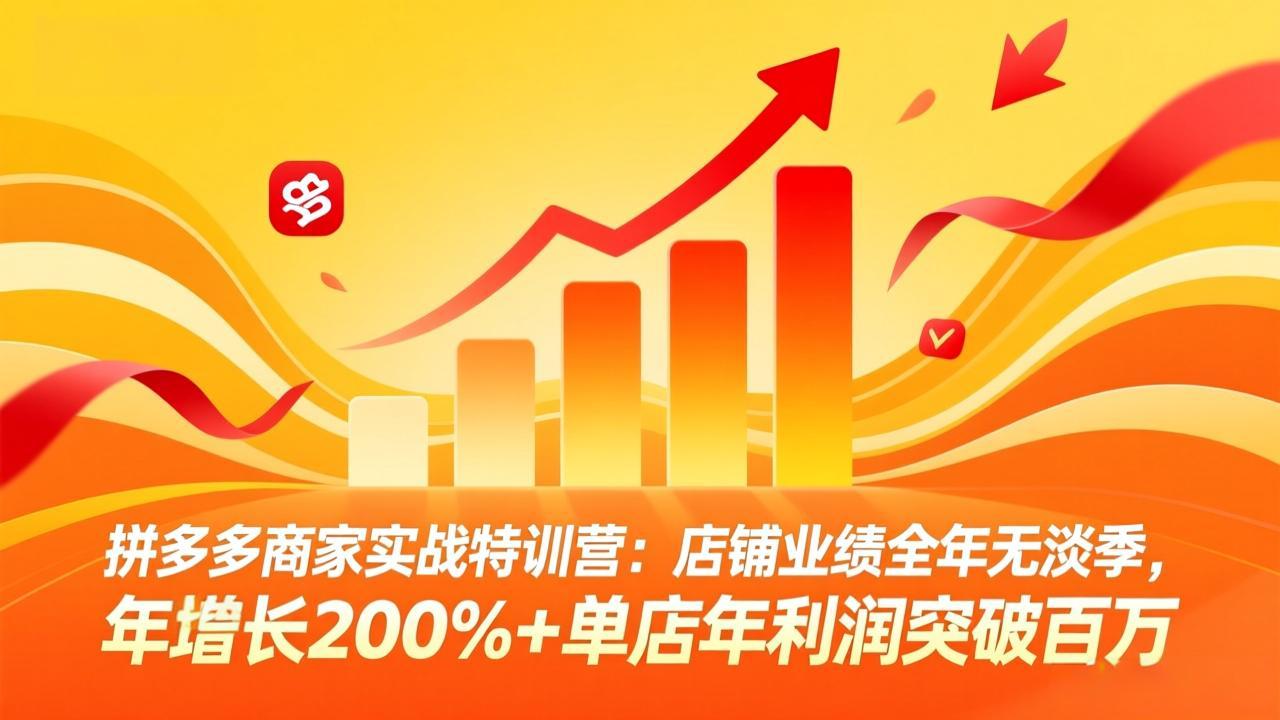 拼多多商家实战特训营：店铺业绩全年无淡季，年增长200%+单店年利润突破百万(26年4月2日更新-云创网