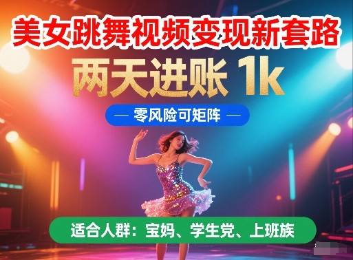 美女跳舞视频变现新套路，两天进账 1k，零风险可矩阵【揭秘】-云创网