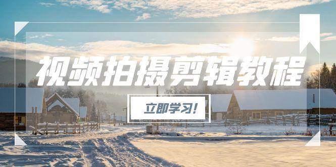 视频拍摄剪辑教程，从基础操作到进阶，爆款视频全流程生产术-云创网