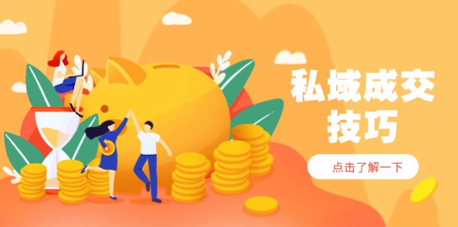 私域成交技巧，帮你从入门到精通，破解四大痛点，快速变现，轻松收钱-云创网