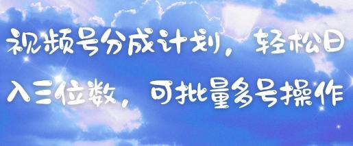 视频号分成计划，轻松日入三位数，可批量多号操作-云创网