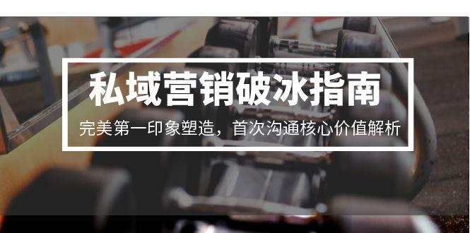 私域营销破冰指南，完美第一印象塑造，首次沟通核心价值解析-云创网