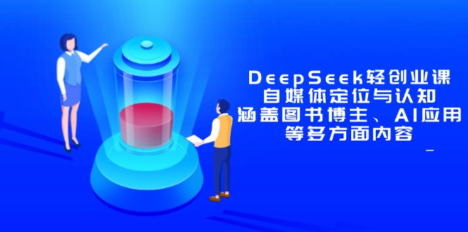 DeepSeek轻创业课：自媒体定位与认知，涵盖图书博主、AI应用等多方面内容-云创网