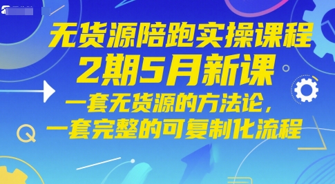 无货源陪跑实操课程2期5月新课，一套无货源的方法论，一套完整的可复制化流程-云创网