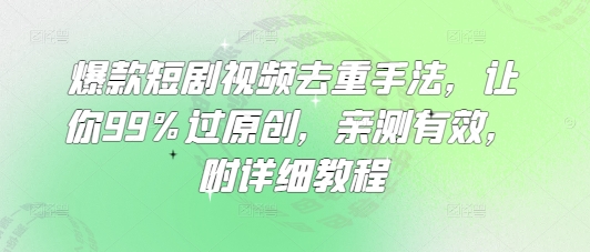 爆款短剧视频去重手法，让你99%过原创，亲测有效，附详细教程-云创网