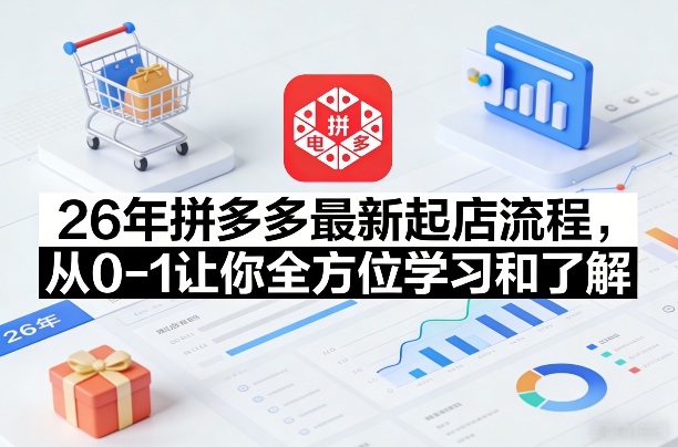 26年拼多多最新起店流程，从0-1让你全方位学习和了解(04月09日更新)-云创网
