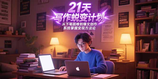 21天写作蜕变计划，从下笔困难到爆文创作，系统掌握变现方法论-云创网