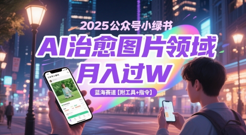 2025公众号小绿书AI治愈图片领域，月入过W，蓝海赛道【附工具+指令】-云创网