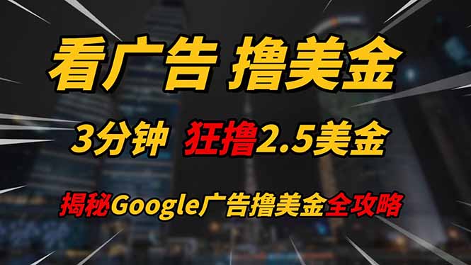 看广告，撸美金！！3分钟赚2.5美金！！日入200美金不是梦！揭秘Google...-云创网