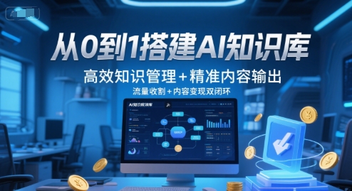 从0到1搭建AI知识库，高效知识管理+精准内容输出，流量收割+内容变现双闭环-云创网