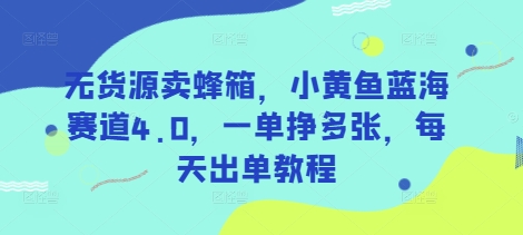 无货源卖蜂箱，小黄鱼蓝海赛道4.0，一单挣多张，每天出单教程-云创网
