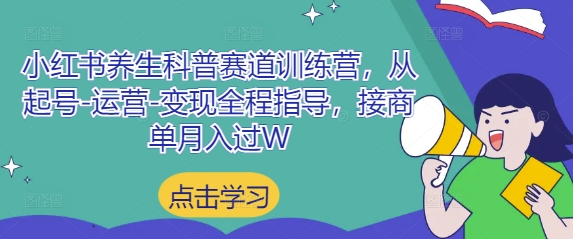 小红书养生科普赛道训练营，从起号-运营-变现全程指导，接商单月入过W-云创网