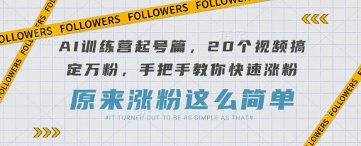 AI训练营起号篇，20个视频搞定万粉，手把手教你快速涨粉-云创网