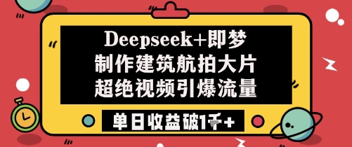 Deepseek+即梦制作建筑航拍大片超绝视频引爆流量单日收益破1k+-云创网