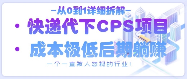 从0到1详细拆解快递代下CPS项目，一个一直被人忽视的行业！-云创网