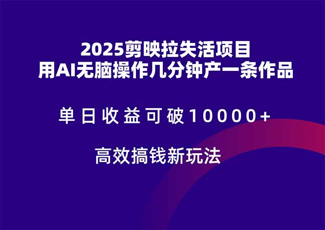 2025剪映拉失活项目，单日收益可破10000+，用AI无脑制作作品，高效搞...-云创网