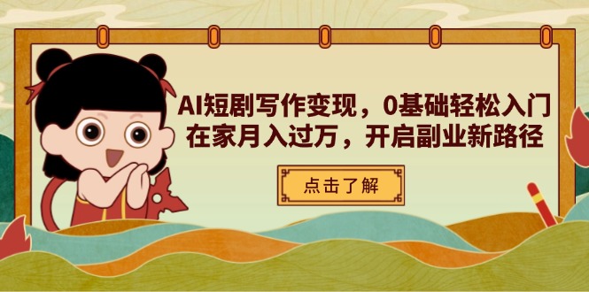 AI短剧写作变现，0基础轻松入门，在家月入过万，开启副业新路径-云创网