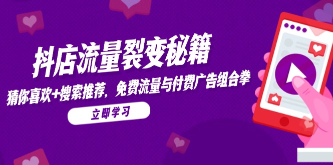 抖店流量裂变秘籍，猜你喜欢，搜索推荐，免费流量与付费广告组合拳-云创网