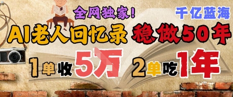 AI帮老人写回忆录，可以稳做50年的蓝海赛道，一单收2-3W，2单吃一年，长久可持续-云创网