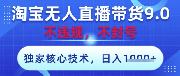 淘宝无人直播带货9.0 ，独家核心技术，不违规，不封号，操作简单，当天开播，当天见收益，日入数张【揭秘】-云创网