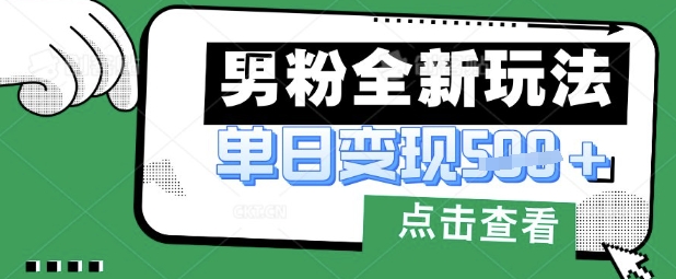最新男粉暴力变现项目实操版教程，小白也能轻松上手，月入1w【揭秘】-云创网