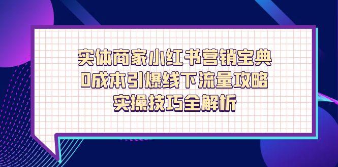 实体商家小红书营销宝典，0成本引爆线下流量攻略，实操技巧全解析-云创网
