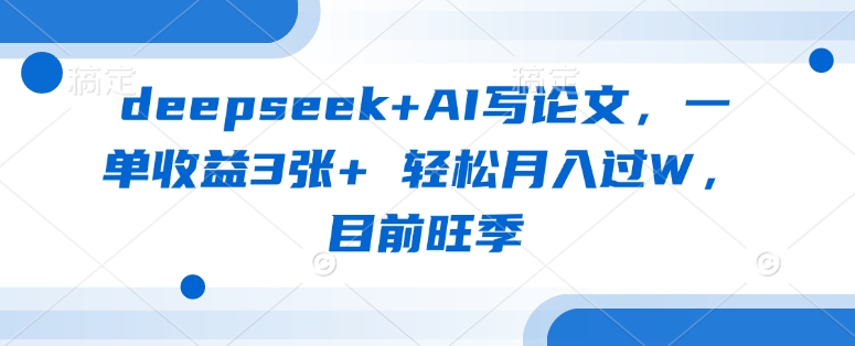 deepseek+AI写论文，一单收益3张+ 轻松月入过W，目前旺季-云创网