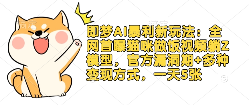 即梦AI暴利新玩法：全网首曝猫咪做饭视频躺Z模型，官方漏洞期+多种变现方式，一天5张-云创网