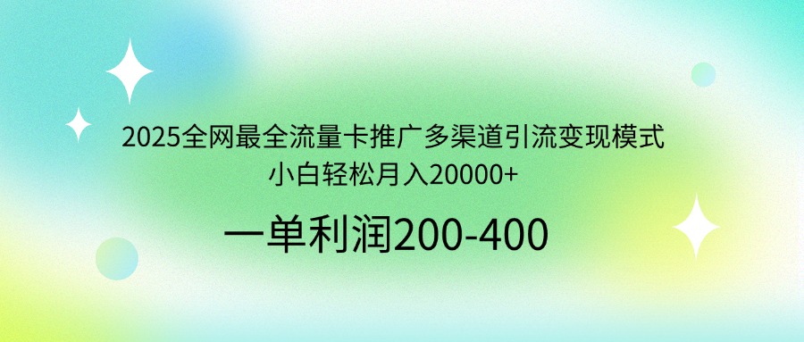 2025全网最全流量卡推广多渠道引流变现模式，小白轻松月入20000+-云创网