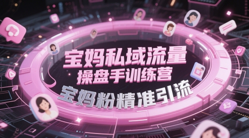 宝妈私域流量操盘手训练营，宝妈粉精准引流-云创网
