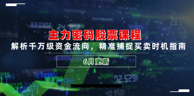 主力密码股票课程，解析千万级资金流向，精准捕捉买卖时机指南(6月更新-云创网