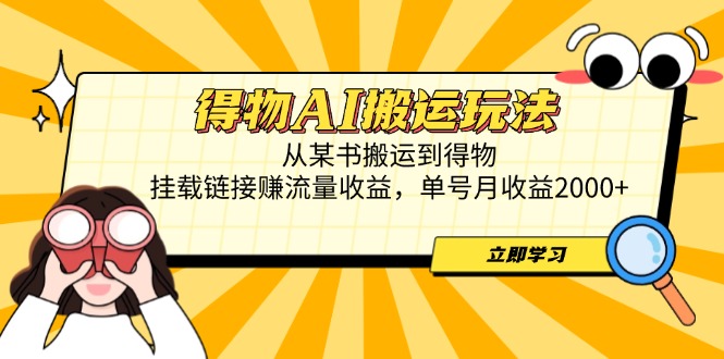 得物AI搬运玩法，从某书搬运到得物，挂载链接赚流量收益，单号月收益2000+-云创网