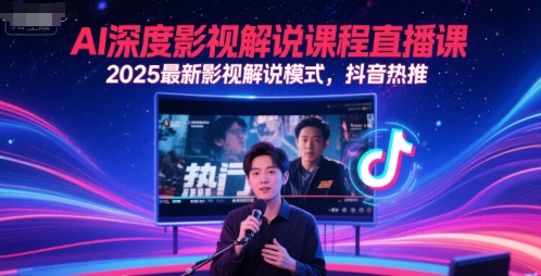 AI深度影视解说课程直播课，2025最新影视解说模式，抖音热推-云创网