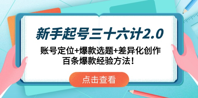 新手起号三十六计2.0：账号定位+爆款选题+差异化创作，百条爆款经验方法！-云创网