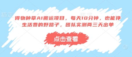 得物种草AI搬运项目，每天10分钟，也能挣生活费的野路子，团队实测两三天出单-云创网