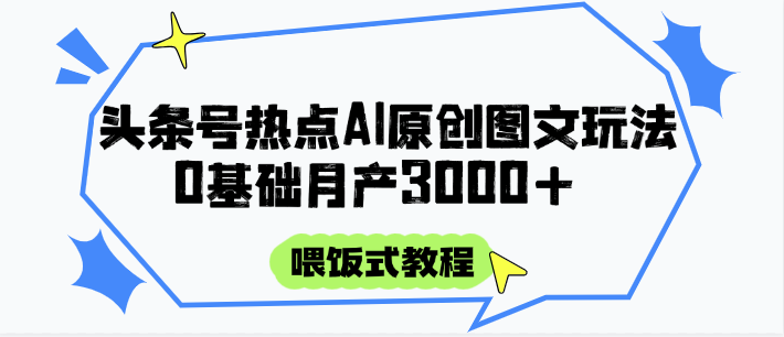 头条号热点AI图文攻略，喂饭式教程+0基础月产3000+-云创网
