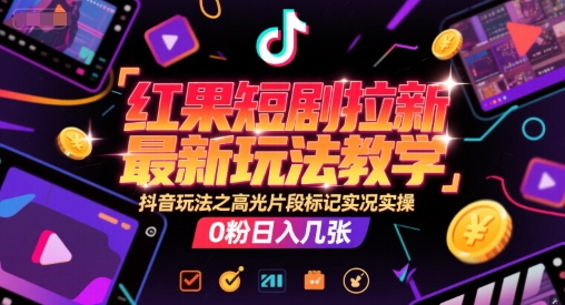 红果短剧拉新最新玩法教学，抖音玩法之高光片段标记实况实操，0粉日入几张-云创网