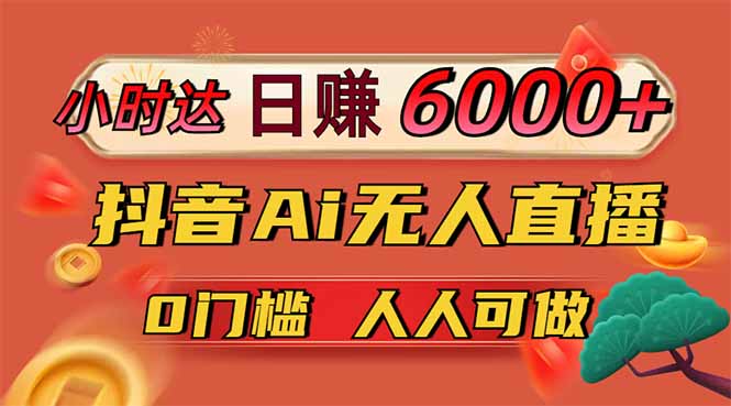 日赚6000+！抖音Ai无人直播躺赚新风口，0门槛吃官方亿级流量！-云创网