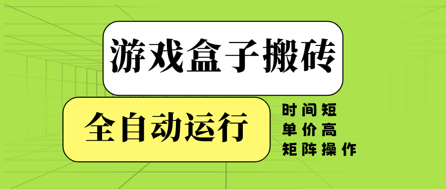 游戏盒子全自动搬砖，时间短、单价高，矩阵操作-云创网