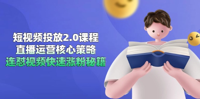 短视频投放2.0课程，直播运营核心策略，连怼视频快速涨粉秘籍-云创网