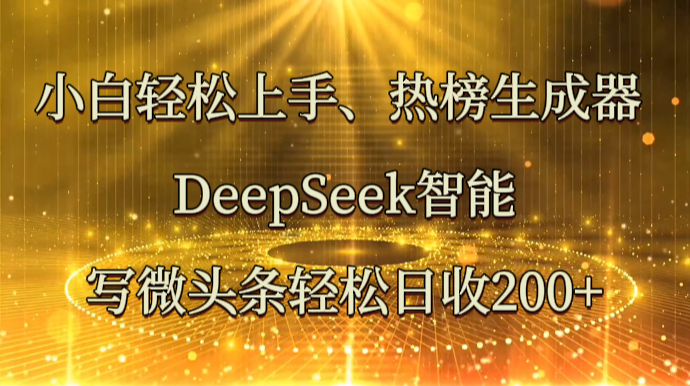 小白轻松上手、热榜生成器 DeepSeek智能写微头条轻松日收200+-云创网