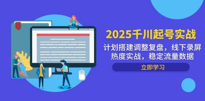 2025千川起号实战，计划搭建调整复盘，线下录屏热度实战，稳定流量数据-云创网