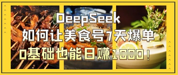 DeepSeek如何让美食号7天爆单，0基础也能日入1k-云创网
