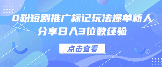 0粉短剧推广标记玩法爆单新人分享日入3位数经验-云创网