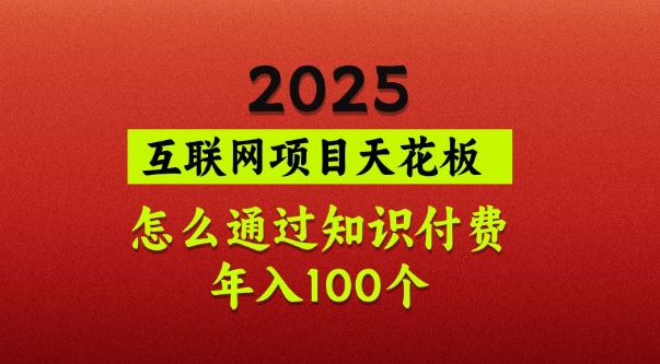 2025项目天花板，普通怎么通过知识付费翻身，年入百个【揭秘】-云创网