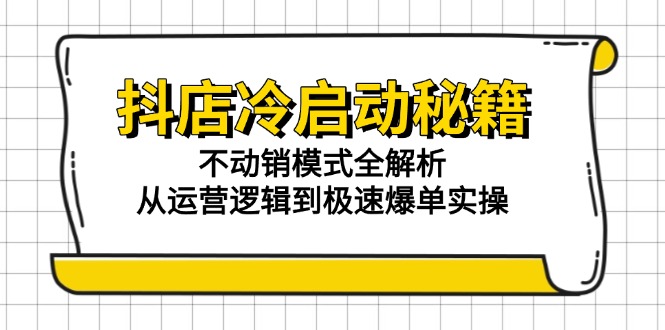 抖店冷启动秘籍：不动销模式全解析，从运营逻辑到极速爆单实操-云创网